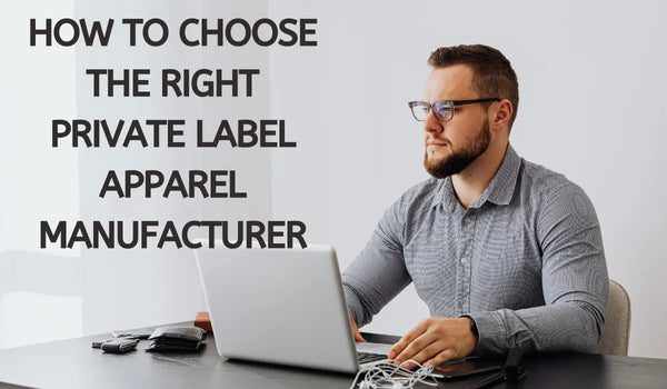 How to Choose the Right Private Label Apparel Manufacturer