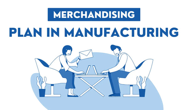 The Role of a Merchandising Plan in Manufacturing: Key Differences from Retail