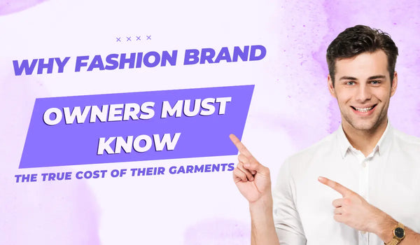 Why Fashion Brand Owners Must Know the True Cost of Their Garments