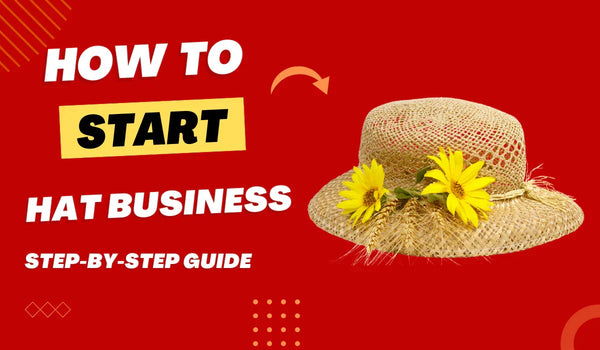 How to Start a Hat Business: A Step-by-Step Guide
