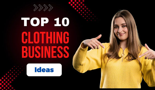 Top 10 Clothing Business Ideas