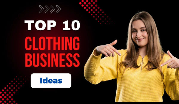 Top 10 Clothing Business Ideas