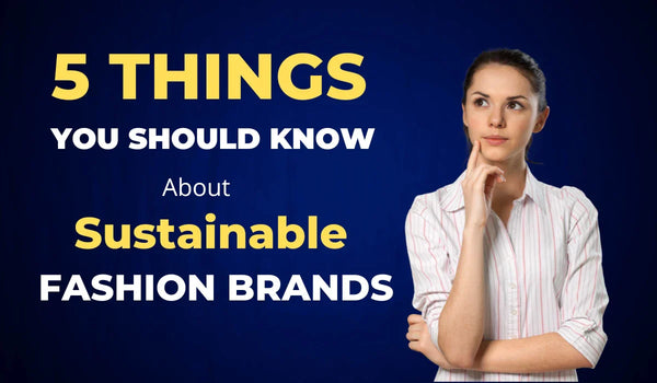 5 Things You Should Know About Sustainable Fashion Brands