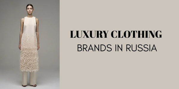 Top 10 Luxury Clothing Brands in Russia