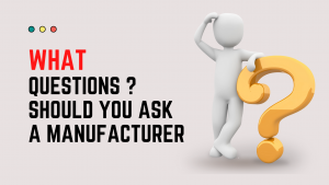 what questions should you ask a manufacturer