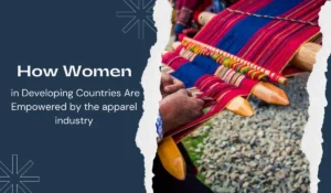 How Women in Developing Countries Are Empowered by the apparel industry